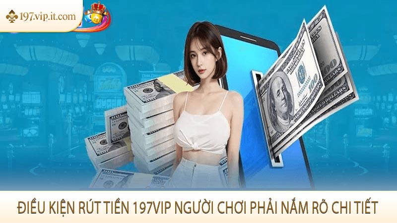 Điều kiện rút tiền 197VIP người chơi phải nắm rõ chi tiết