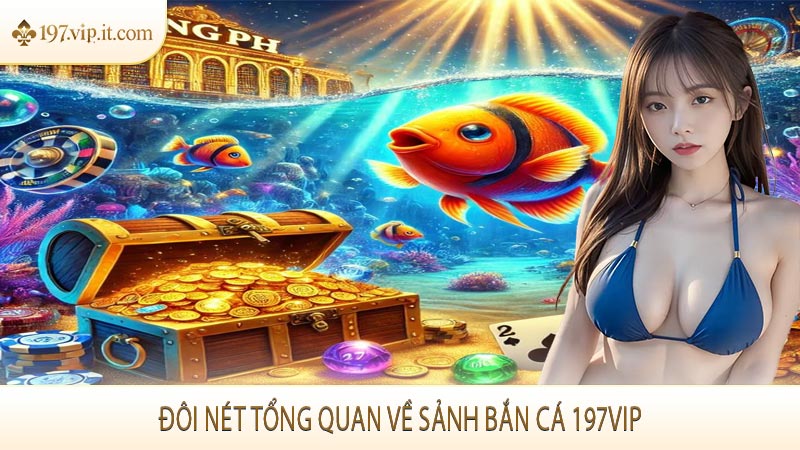 Đôi nét tổng quan về sảnh bắn cá 197VIP