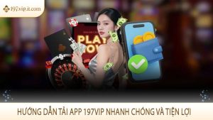 Hướng dẫn tải app 197VIP nhanh chóng và tiện lợi