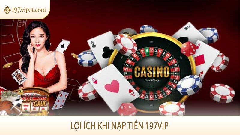 Lợi ích khi nạp tiền 197VIP