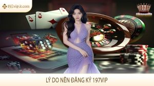 Lý do nên đăng ký 197VIP