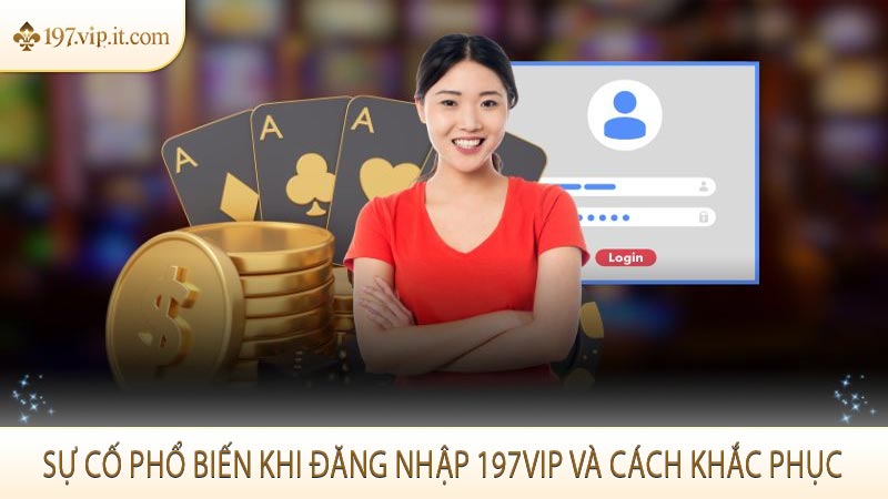 Sự cố phổ biến khi đăng nhập 197VIP và cách khắc phục