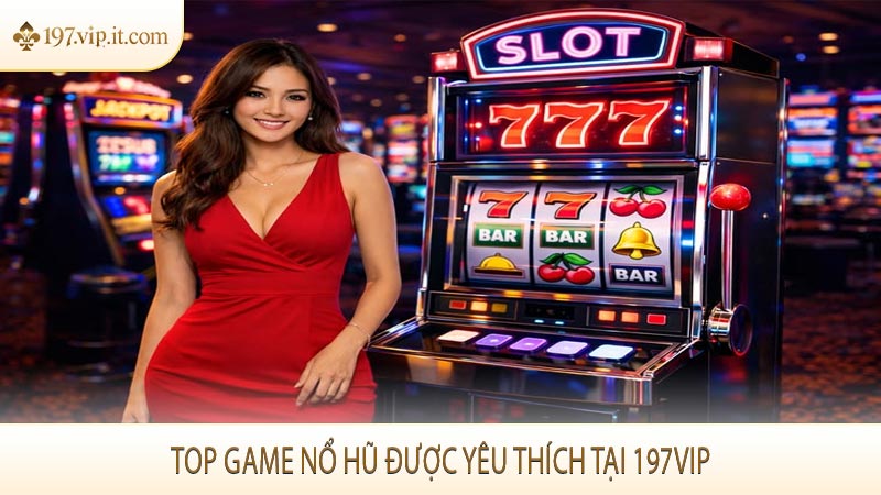 Top game nổ hũ được yêu thích tại 197VIP