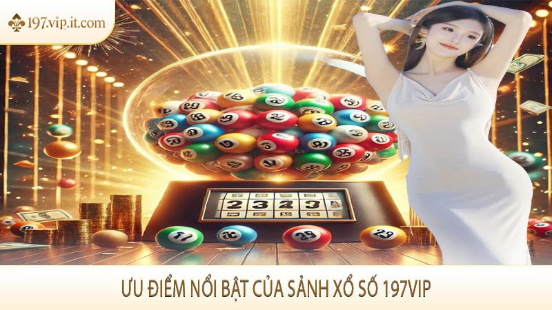 Ưu điểm nổi bật của sảnh xổ số 197VIP